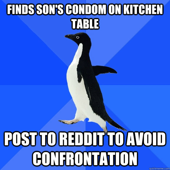 Finds son's condom on kitchen table post to reddit to avoid confrontation  Socially Awkward Penguin