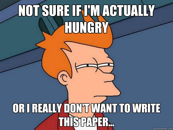 Not sure if I'm actually hungry Or I really don't want to write this paper...  Futurama Fry