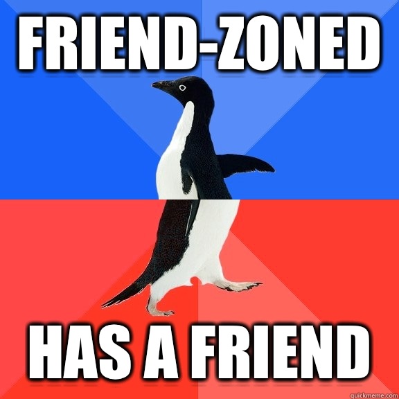 Friend-zoned Has a friend  Socially Awkward Awesome Penguin