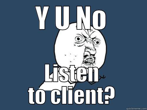 Y U NO LISTEN TO CLIENT? Y U No