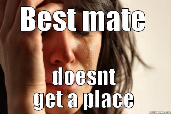 BEST MATE DOESNT GET A PLACE First World Problems