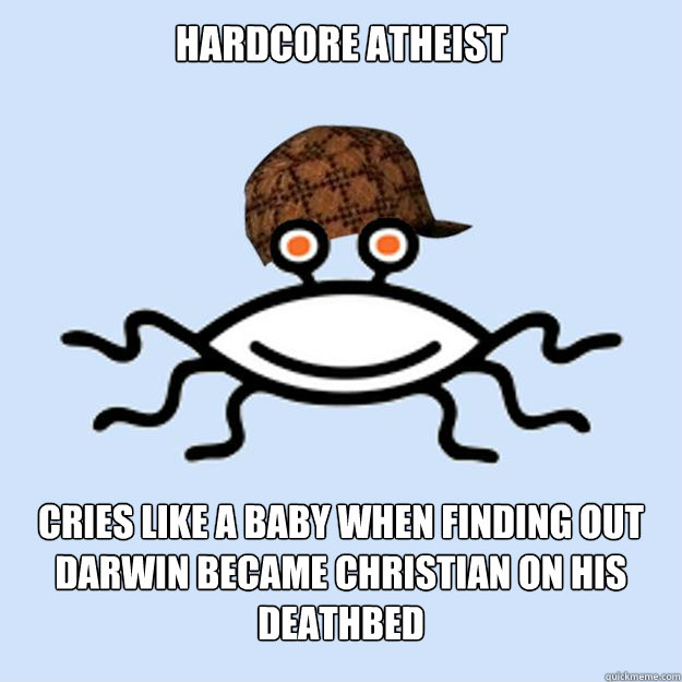 Hardcore Atheist Cries like a baby when finding out Darwin became Christian on his deathbed  Scumbag rAtheism