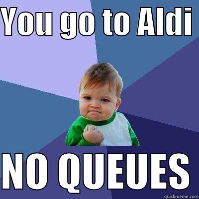 YOU GO TO ALDI   NO QUEUES Success Kid