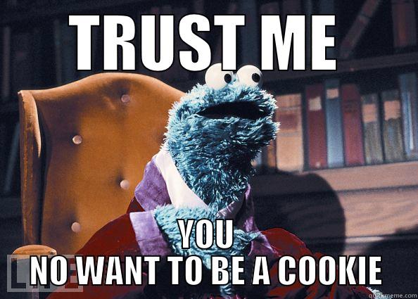 TRUST ME YOU NO WANT TO BE A COOKIE Cookie Monster