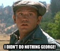  I didn't do nothing george! -  I didn't do nothing george!  Lennie Small
