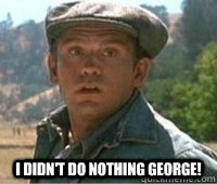  I didn't do nothing george!  Lennie Small