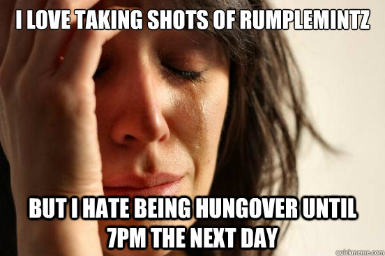 I Love taking shots of rumplemintz But I hate being hungover until 7pm the next day  First World Problems