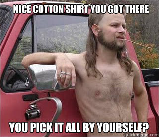 Nice cotton shirt you got there You pick it all by yourself?  racist redneck