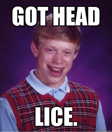 Got head lice.  Bad Luck Brian