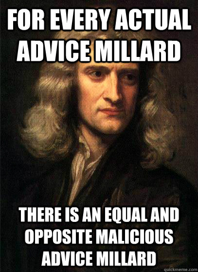 For every Actual Advice Millard there is an equal and opposite Malicious Advice Millard   Sir Isaac Newton