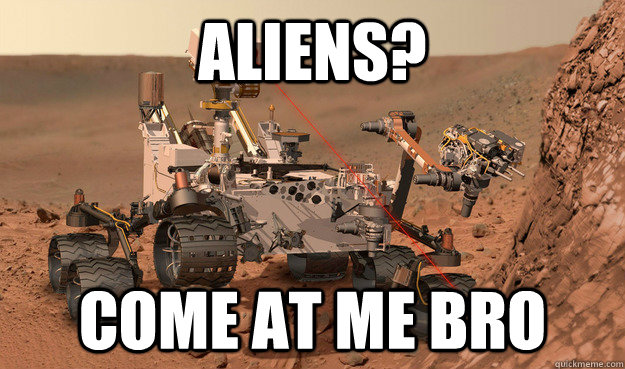 Aliens? Come at me bro  Unimpressed Curiosity
