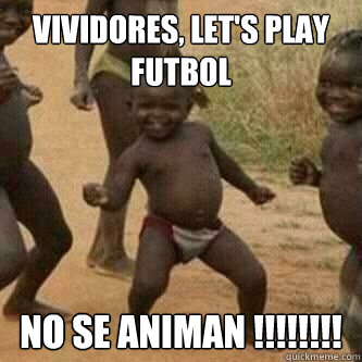 Vividores, let's play futbol no se animan !!!!!!!!  Its friday niggas