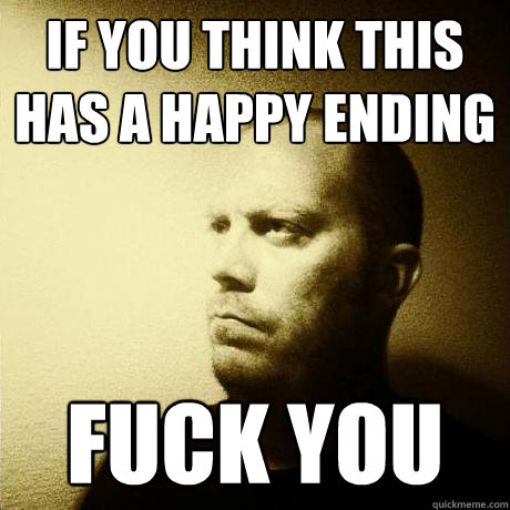if you think this has a happy ending fuck you  Struggling Writer