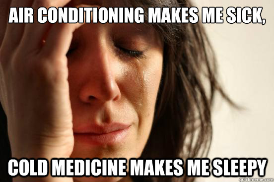 Air conditioning makes me sick, Cold medicine makes me sleepy - Air conditioning makes me sick, Cold medicine makes me sleepy  First World Problems