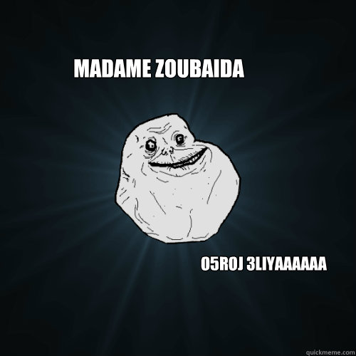 madame zoubaida o5roj 3liyaaaaaa  Forever Alone