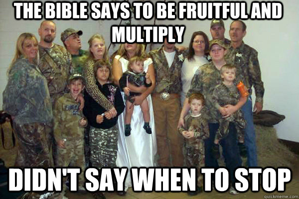the bible says to be fruitful and multiply didn't say when to stop  