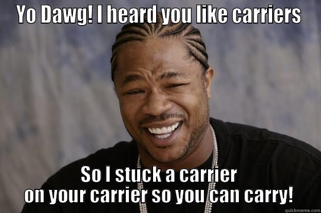 YO DAWG! I HEARD YOU LIKE CARRIERS SO I STUCK A CARRIER ON YOUR CARRIER SO YOU CAN CARRY! Xzibit meme