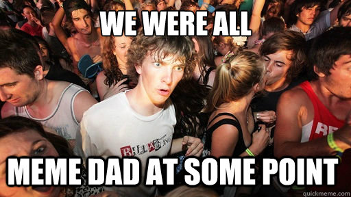 We were all meme dad at some point  Sudden Clarity Clarence
