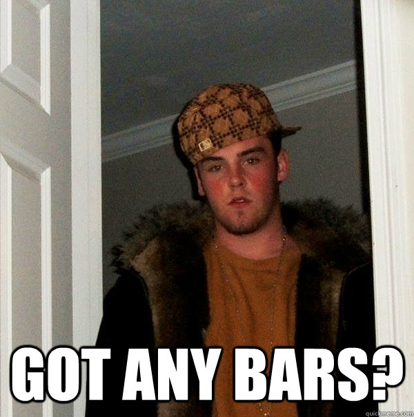  got any bars?  Scumbag Steve