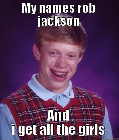 MY NAMES ROB JACKSON AND I GET ALL THE GIRLS Bad Luck Brian