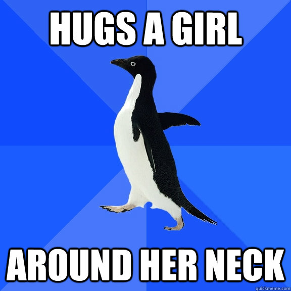 hugs a girl around her neck  Socially Awkward Penguin