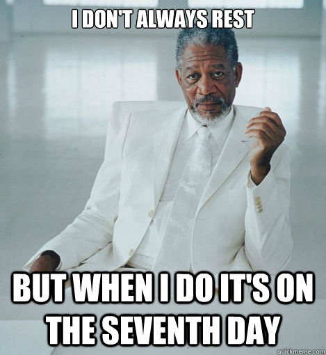 I don't always rest But when I do it's on the seventh day  