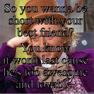 SO YOU WANNA BE SHORT WITH YOUR BEST FRIEND? YOU KNOW IT WON'T LAST CAUSE HE'S TOO AWESOME AND LOVABLE. Condescending Wonka