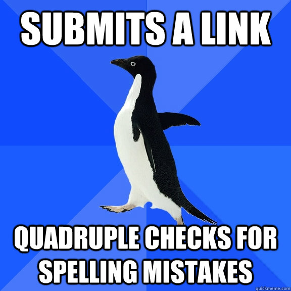 Submits a link quadruple checks for spelling mistakes  Socially Awkward Penguin