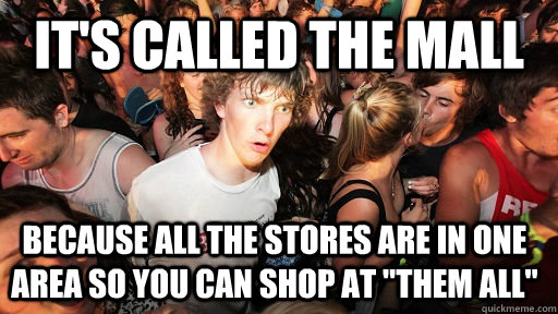 It's called The Mall  Because all the stores are in one area so you can shop at 