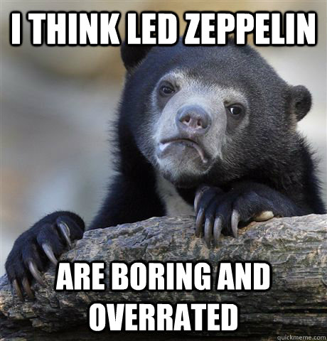 I think Led Zeppelin Are boring and overrated  Confession Bear
