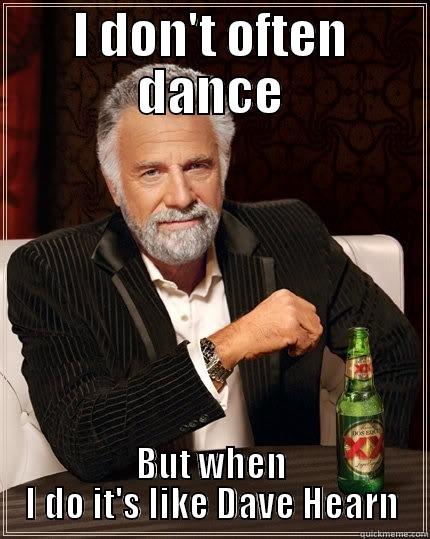 I DON'T OFTEN DANCE BUT WHEN I DO IT'S LIKE DAVE HEARN The Most Interesting Man In The World
