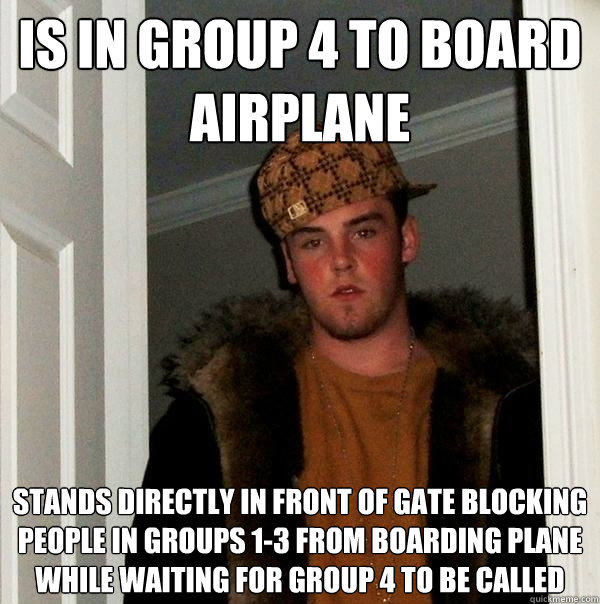 Is in Group 4 to board airplane stands directly in front of gate blocking people in groups 1-3 from boarding plane while waiting for group 4 to be called  Scumbag Steve