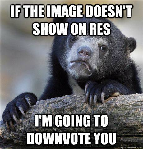 If the image doesn't show on RES I'm going to downvote you  Confession Bear