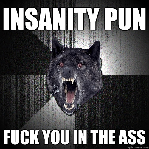 Insanity Pun FUCK YOU IN THE ASS  Insanity Wolf