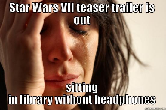 STAR WARS VII TEASER TRAILER IS OUT SITTING IN LIBRARY WITHOUT HEADPHONES First World Problems