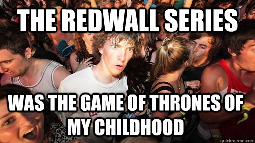 The redwall series was the Game of thrones of my childhood - The redwall series was the Game of thrones of my childhood  Sudden Clarity Clarence
