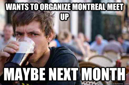 Wants to organize montreal meet up maybe next month - Wants to organize montreal meet up maybe next month  Lazy College Senior