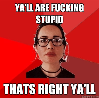 Ya'll are fucking stupid thats right ya'll  Liberal Douche Garofalo