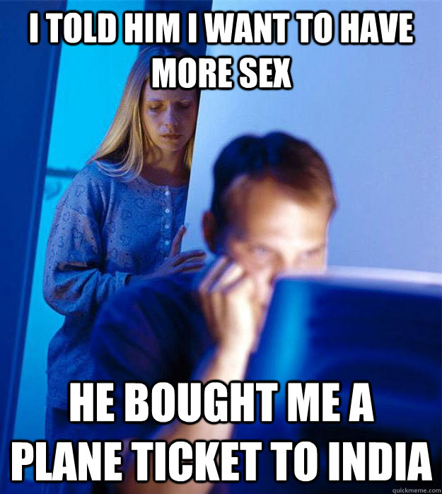 I told him I want to have more sex He bought me a plane ticket to India - I told him I want to have more sex He bought me a plane ticket to India  Redditors Wife