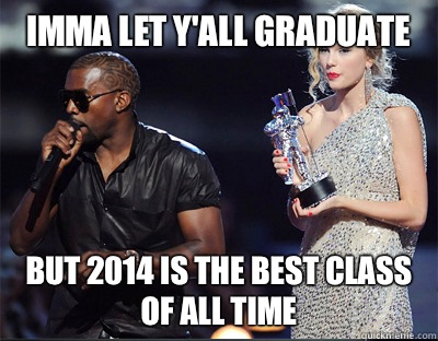 Imma let y'all graduate  But 2014 is the best class of all time   Imma let you finish