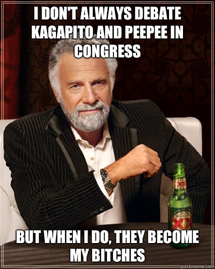 I don't always debate Kagapito and PeePee in Congress BUT WHEN I DO, they become my BITCHES  Dos Equis man
