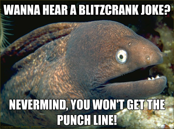 Wanna hear a Blitzcrank joke? Nevermind, you won't get the punch line!  Bad Joke Eel