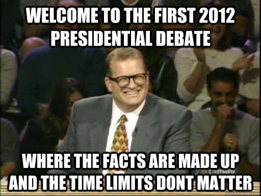 welcome to the first 2012 presidential debate where the facts are made up and the time limits dont matter  