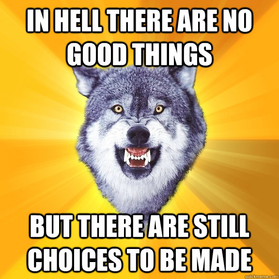 in hell there are no good things but there are still choices to be made - in hell there are no good things but there are still choices to be made  Courage Wolf