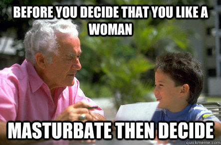 Before you decide that you like a woman masturbate then decide - Before you decide that you like a woman masturbate then decide  Actual Advice Grandpa