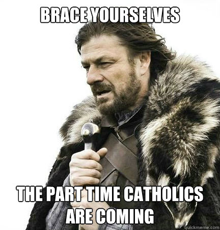 Brace yourselves The part time Catholics are coming   