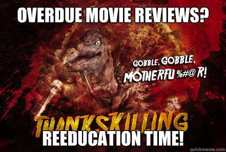 Overdue movie reviews? Reeducation Time!  - Overdue movie reviews? Reeducation Time!   Thankskilling Turkey