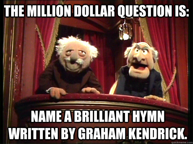 The million dollar question is: Name a brilliant hymn written by Graham Kendrick.  Muppets Old men