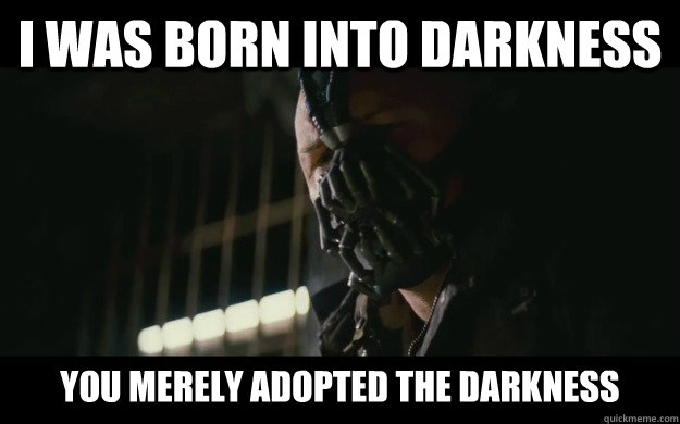 I was born into darkness You merely adopted the darkness  Badass Bane