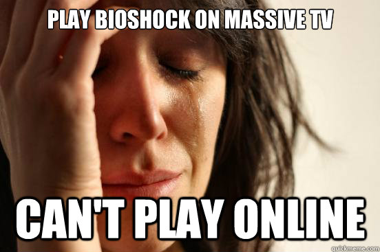 Play bioshock on Massive TV Can't play online  First World Problems